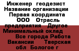 Инженер- геодезист › Название организации ­ Первая координата, ООО › Отрасль предприятия ­ Другое › Минимальный оклад ­ 30 000 - Все города Работа » Вакансии   . Тверская обл.,Бологое г.